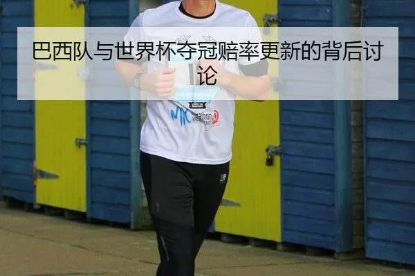 巴西队与世界杯夺冠赔率更新的背后讨论
